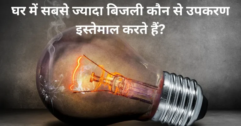 घर में सबसे ज्यादा बिजली कौन से उपकरण इस्तेमाल करते हैं