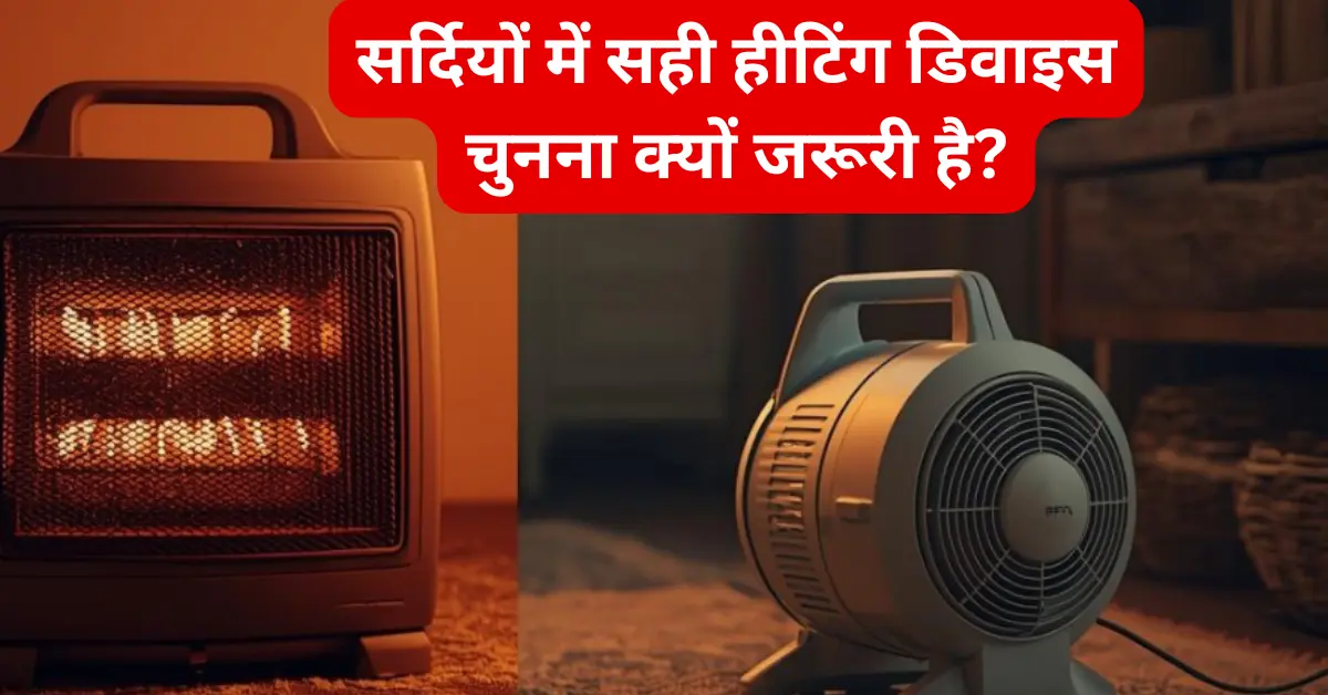 सर्दियों में सही हीटिंग डिवाइस चुनना क्यों जरूरी है